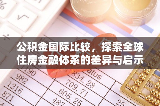 突泉公积金国际比较，探索全球住房金融体系的差异与启示