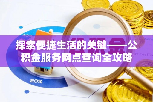 突泉探索便捷生活的关键——公积金服务网点查询全攻略