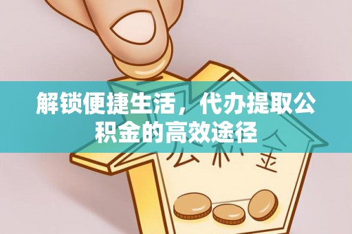 突泉解锁便捷生活，代办提取公积金的高效途径