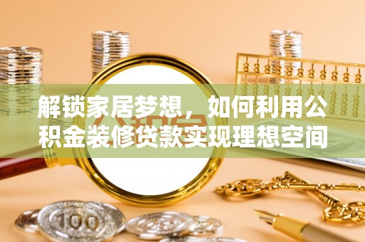 突泉解锁家居梦想，如何利用公积金装修贷款实现理想空间