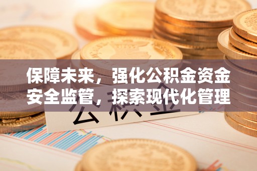 突泉保障未来，强化公积金资金安全监管，探索现代化管理新路径