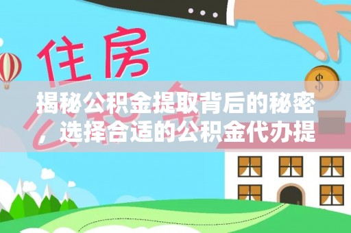 突泉揭秘公积金提取背后的秘密，选择合适的公积金代办提取公司是关键