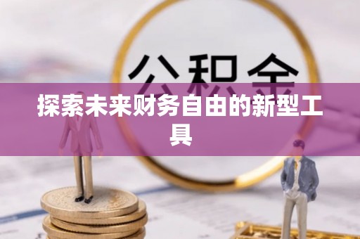 突泉探索未来财务自由的新型工具