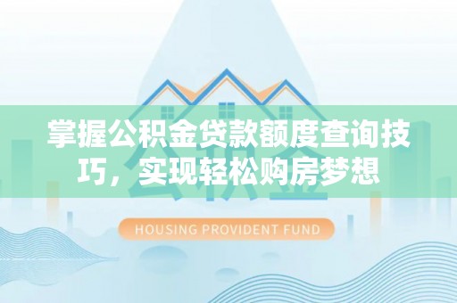 突泉掌握公积金贷款额度查询技巧，实现轻松购房梦想
