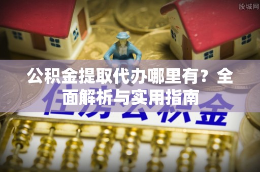 突泉公积金提取代办哪里有？全面解析与实用指南