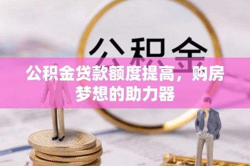 突泉公积金贷款额度提高，购房梦想的助力器