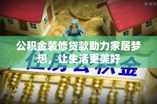 突泉公积金装修贷款助力家居梦想，让生活更美好