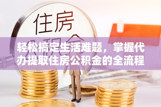 突泉轻松搞定生活难题，掌握代办提取住房公积金的全流程