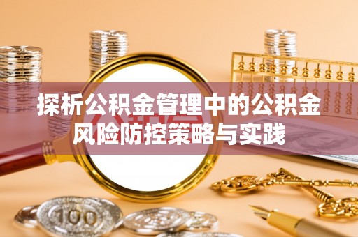 突泉探析公积金管理中的公积金风险防控策略与实践