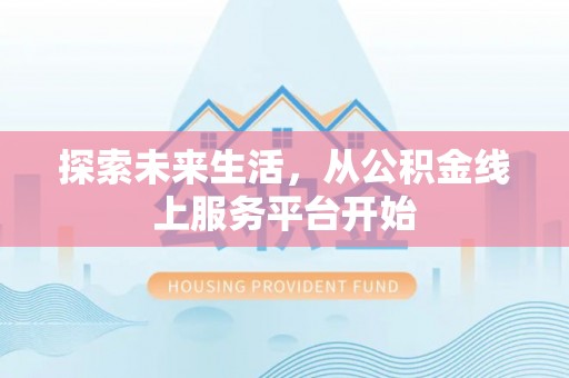 突泉探索未来生活，从公积金线上服务平台开始