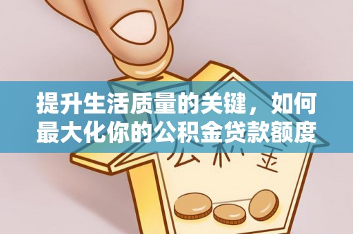 突泉提升生活质量的关键，如何最大化你的公积金贷款额度