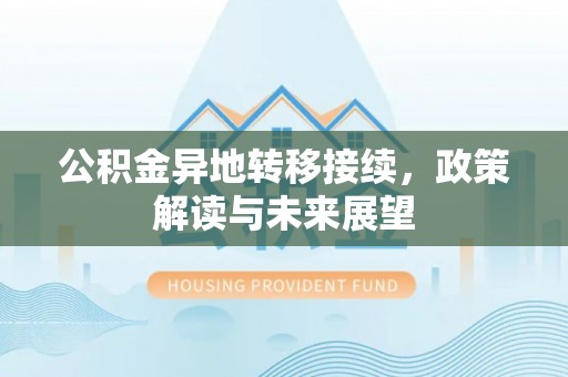 突泉公积金异地转移接续，政策解读与未来展望