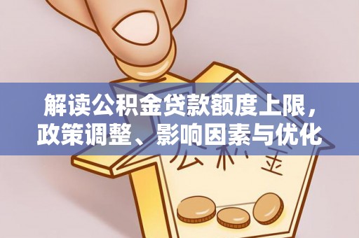 突泉解读公积金贷款额度上限，政策调整、影响因素与优化策略