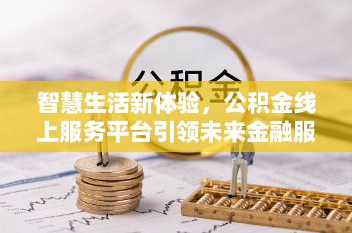 突泉智慧生活新体验，公积金线上服务平台引领未来金融服务