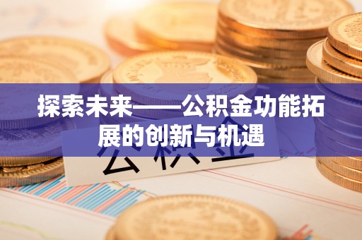 突泉探索未来——公积金功能拓展的创新与机遇
