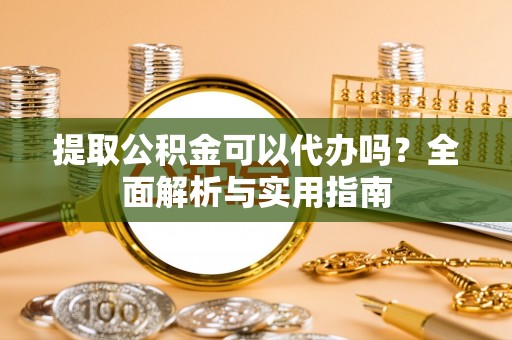 突泉提取公积金可以代办吗？全面解析与实用指南