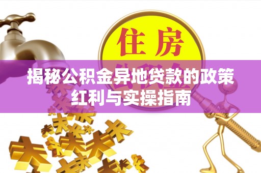 突泉揭秘公积金异地贷款的政策红利与实操指南