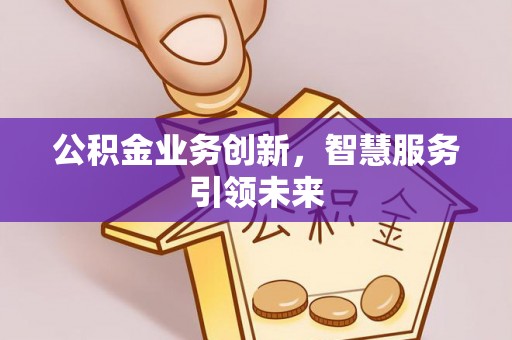 突泉公积金业务创新，智慧服务引领未来