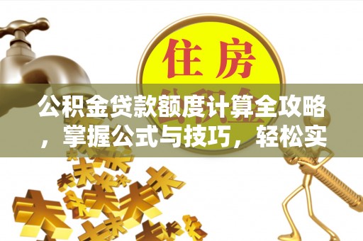 突泉公积金贷款额度计算全攻略，掌握公式与技巧，轻松实现购房梦想