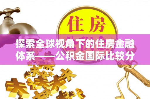 突泉探索全球视角下的住房金融体系——公积金国际比较分析