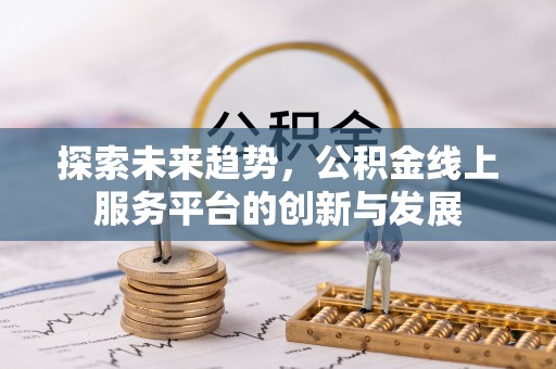 突泉探索未来趋势，公积金线上服务平台的创新与发展