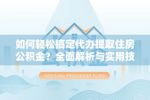 突泉如何轻松搞定代办提取住房公积金？全面解析与实用技巧
