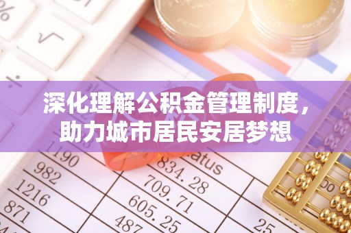 突泉深化理解公积金管理制度，助力城市居民安居梦想