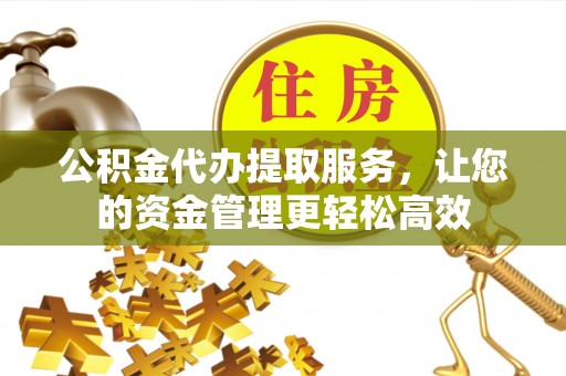 突泉公积金代办提取服务，让您的资金管理更轻松高效