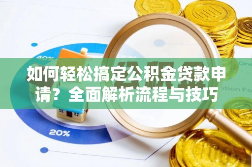 突泉如何轻松搞定公积金贷款申请？全面解析流程与技巧