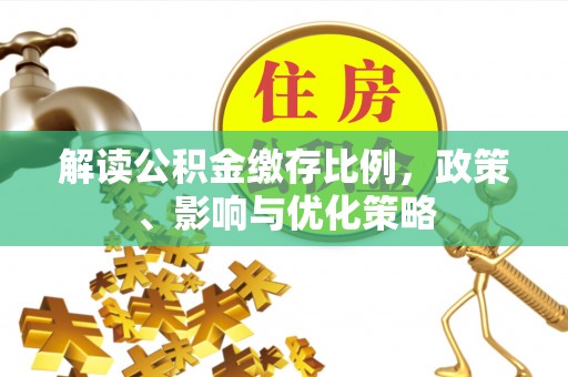 突泉解读公积金缴存比例，政策、影响与优化策略