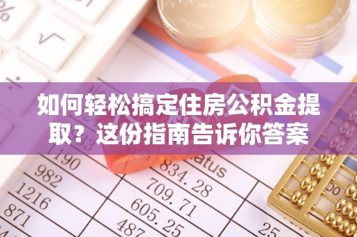 突泉如何轻松搞定住房公积金提取？这份指南告诉你答案