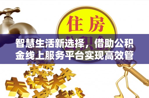 突泉智慧生活新选择，借助公积金线上服务平台实现高效管理