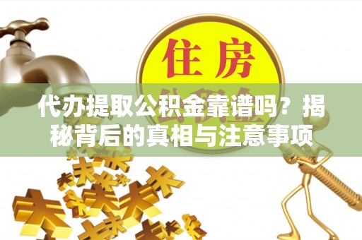 突泉代办提取公积金靠谱吗？揭秘背后的真相与注意事项
