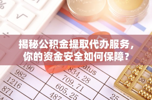 突泉揭秘公积金提取代办服务，你的资金安全如何保障？