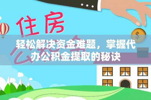 突泉轻松解决资金难题，掌握代办公积金提取的秘诀