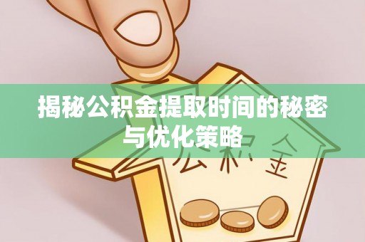 突泉揭秘公积金提取时间的秘密与优化策略