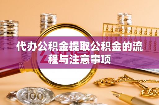 突泉代办公积金提取公积金的流程与注意事项