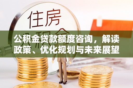 突泉公积金贷款额度咨询，解读政策、优化规划与未来展望