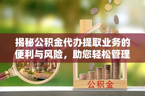 突泉揭秘公积金代办提取业务的便利与风险，助您轻松管理个人财务