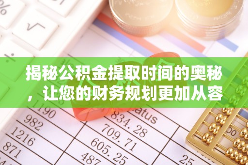 突泉揭秘公积金提取时间的奥秘，让您的财务规划更加从容