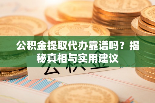 突泉公积金提取代办靠谱吗？揭秘真相与实用建议