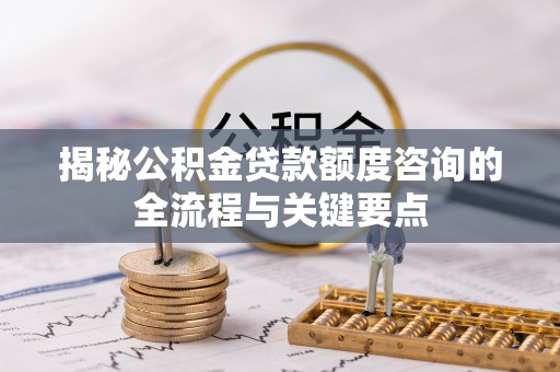 突泉揭秘公积金贷款额度咨询的全流程与关键要点
