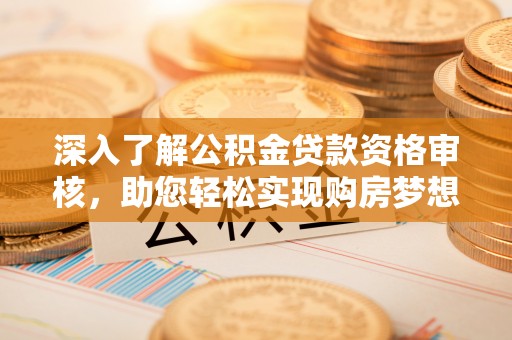 突泉深入了解公积金贷款资格审核，助您轻松实现购房梦想