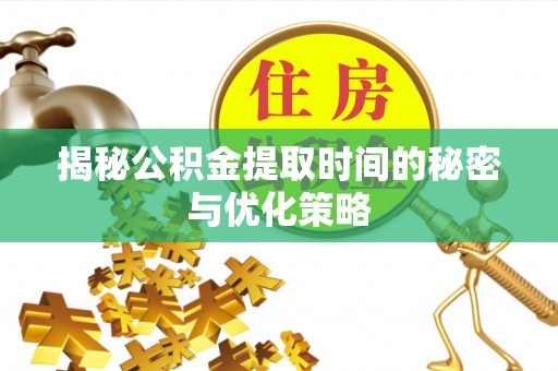 突泉揭秘公积金提取时间的秘密与优化策略
