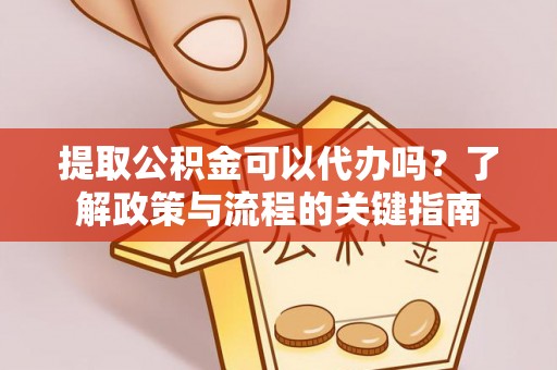 突泉提取公积金可以代办吗？了解政策与流程的关键指南