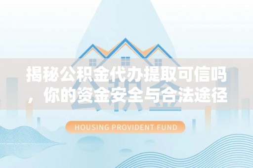 突泉揭秘公积金代办提取可信吗，你的资金安全与合法途径全解析