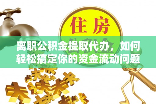 突泉离职公积金提取代办，如何轻松搞定你的资金流动问题