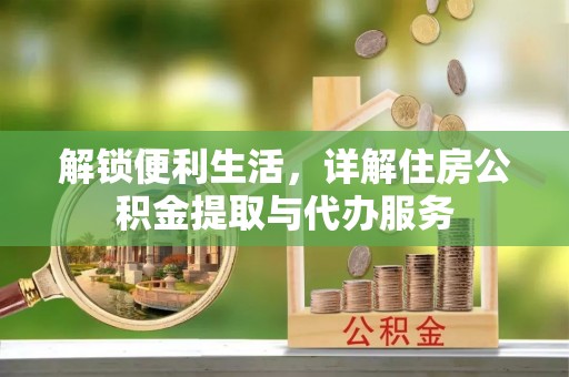 突泉解锁便利生活，详解住房公积金提取与代办服务