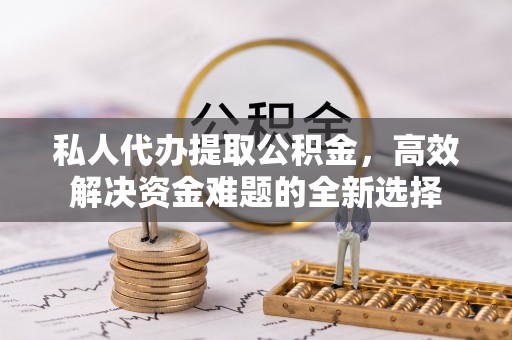 突泉私人代办提取公积金，高效解决资金难题的全新选择