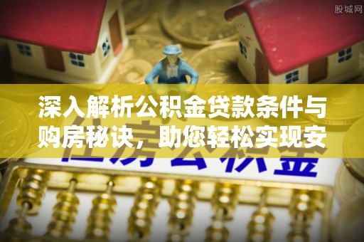 突泉深入解析公积金贷款条件与购房秘诀，助您轻松实现安居梦